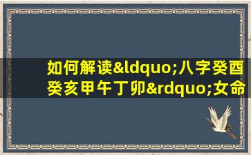 如何解读“八字癸酉癸亥甲午丁卯”女命的命理特征