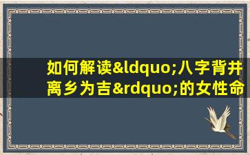 如何解读“八字背井离乡为吉”的女性命理特征