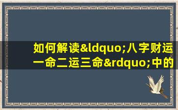 如何解读“八字财运一命二运三命”中的命运与财运关系