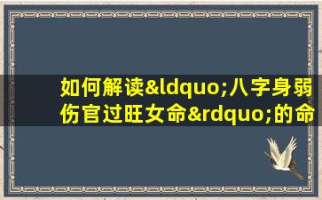 如何解读“八字身弱伤官过旺女命”的命理特征与应对策略