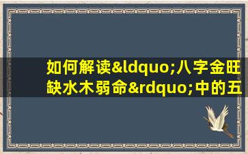 如何解读“八字金旺缺水木弱命”中的五行平衡与命运影响