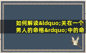 如何解读“关在一个男人的命格”中的命运奥秘