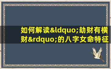 如何解读“劫财有横财”的八字女命特征