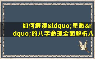 如何解读“卑微”的八字命理全面解析八字中的卑微特质