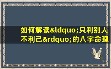 如何解读“只利别人不利己”的八字命理特征