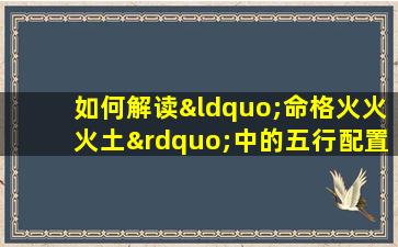 如何解读“命格火火火土”中的五行配置