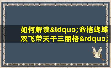 如何解读“命格蝴蝶双飞带天干三朋格”中的命理含义