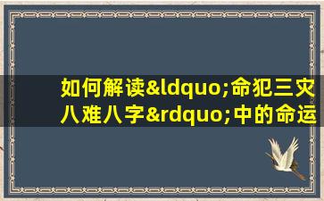 如何解读“命犯三灾八难八字”中的命运挑战