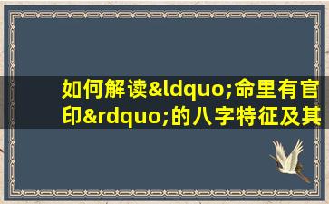 如何解读“命里有官印”的八字特征及其影响