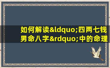 如何解读“四两七钱男命八字”中的命理信息