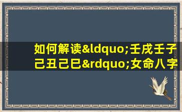 如何解读“壬戌壬子己丑己巳”女命八字的命理特征