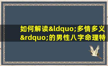 如何解读“多情多义”的男性八字命理特征