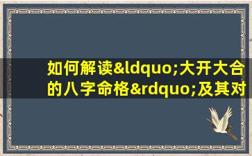 如何解读“大开大合的八字命格”及其对个人命运的影响