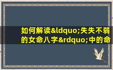 如何解读“失失不弱的女命八字”中的命运特质