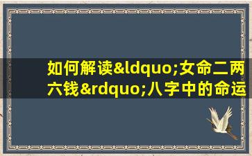 如何解读“女命二两六钱”八字中的命运特征