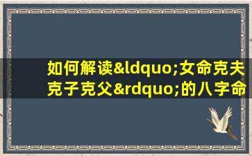 如何解读“女命克夫克子克父”的八字命理