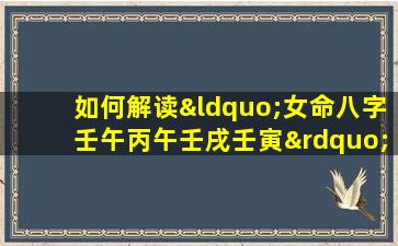 如何解读“女命八字壬午丙午壬戌壬寅”中的五行相生相克关系