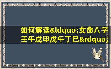 如何解读“女命八字壬午戊申戊午丁巳”中的五行相生相克关系