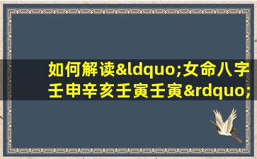 如何解读“女命八字壬申辛亥壬寅壬寅”中的五行相生相克关系