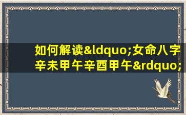 如何解读“女命八字辛未甲午辛酉甲午”中的五行相生相克关系