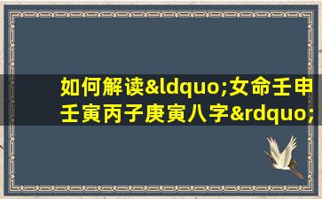 如何解读“女命壬申壬寅丙子庚寅八字”中的五行相生相克关系