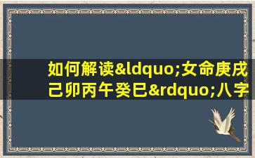 如何解读“女命庚戌己卯丙午癸巳”八字的命理特征