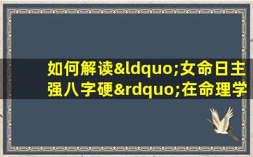 如何解读“女命日主强八字硬”在命理学中的含义