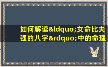 如何解读“女命比夫强的八字”中的命理特征