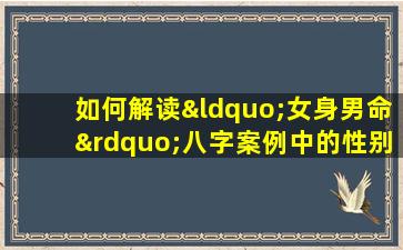 如何解读“女身男命”八字案例中的性别与命运交织