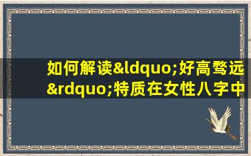 如何解读“好高骛远”特质在女性八字中的体现