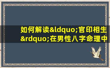 如何解读“官印相生”在男性八字命理中的影响