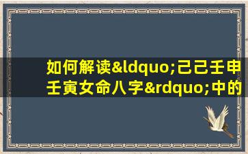 如何解读“己己壬申壬寅女命八字”中的命理特征