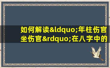 如何解读“年柱伤官坐伤官”在八字中的含义