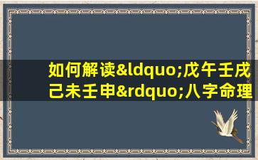 如何解读“戊午壬戌己未壬申”八字命理