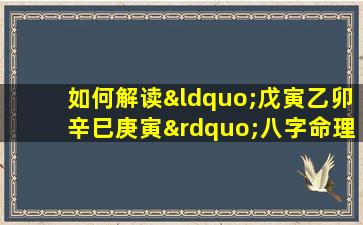 如何解读“戊寅乙卯辛巳庚寅”八字命理