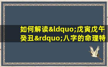 如何解读“戊寅戊午癸丑”八字的命理特点