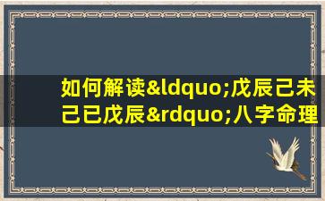 如何解读“戊辰己未己已戊辰”八字命理