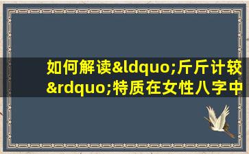 如何解读“斤斤计较”特质在女性八字中的体现