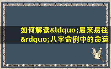 如何解读“易来易往”八字命例中的命运流转