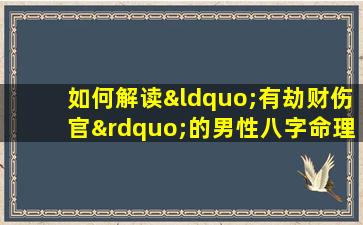 如何解读“有劫财伤官”的男性八字命理特征