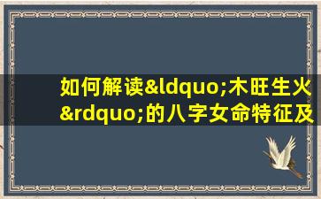 如何解读“木旺生火”的八字女命特征及其影响