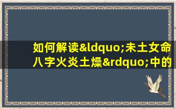 如何解读“未土女命八字火炎土燥”中的五行平衡与命运走向