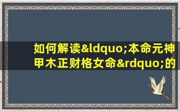 如何解读“本命元神甲木正财格女命”的命理特征