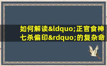 如何解读“正官食神七杀偏印”的复杂命格