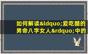 如何解读“爱吃醋的男命八字女人”中的情感与命运