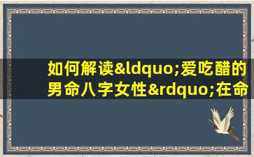 如何解读“爱吃醋的男命八字女性”在命理学中的含义