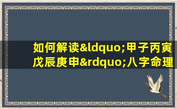 如何解读“甲子丙寅戊辰庚申”八字命理中的五行相生相克关系