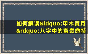 如何解读“甲木寅月”八字中的富贵命特征