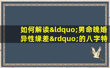 如何解读“男命晚婚异性缘差”的八字特征