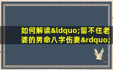 如何解读“留不住老婆的男命八字伤妻”现象